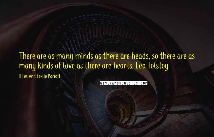 Les And Leslie Parrott Quotes: There are as many minds as there are heads, so there are as many kinds of love as there are hearts. Leo Tolstoy