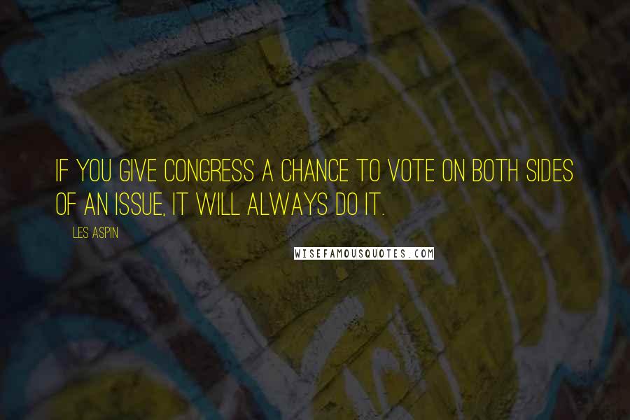 Les Aspin Quotes: If you give Congress a chance to vote on both sides of an issue, it will always do it.