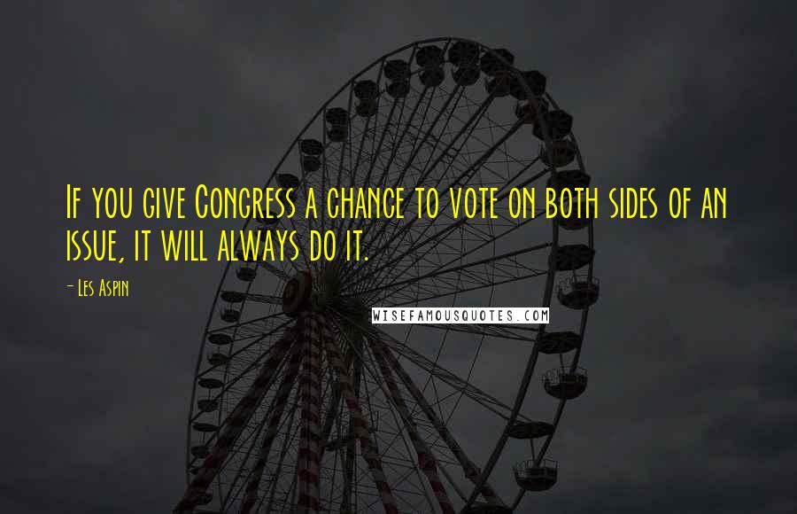 Les Aspin Quotes: If you give Congress a chance to vote on both sides of an issue, it will always do it.