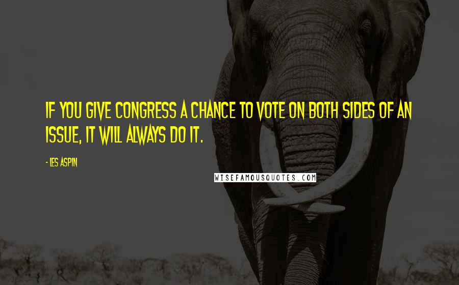 Les Aspin Quotes: If you give Congress a chance to vote on both sides of an issue, it will always do it.