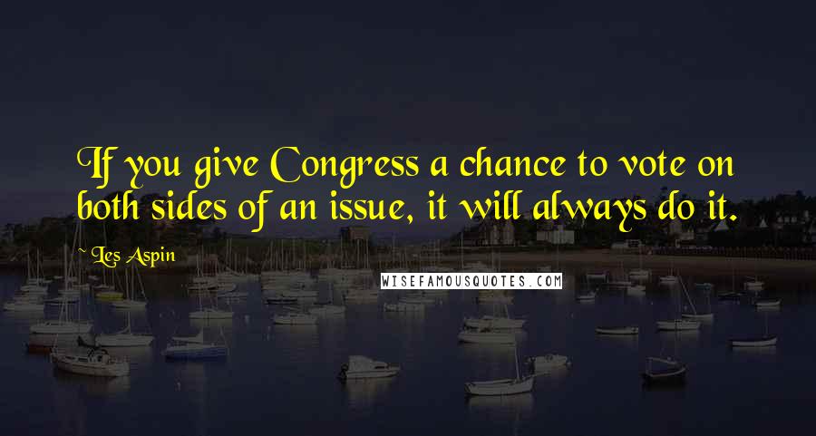 Les Aspin Quotes: If you give Congress a chance to vote on both sides of an issue, it will always do it.