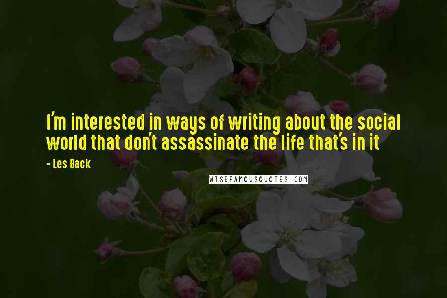 Les Back Quotes: I'm interested in ways of writing about the social world that don't assassinate the life that's in it