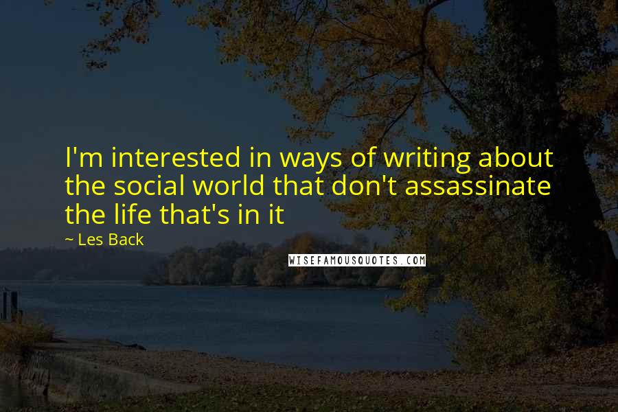 Les Back Quotes: I'm interested in ways of writing about the social world that don't assassinate the life that's in it