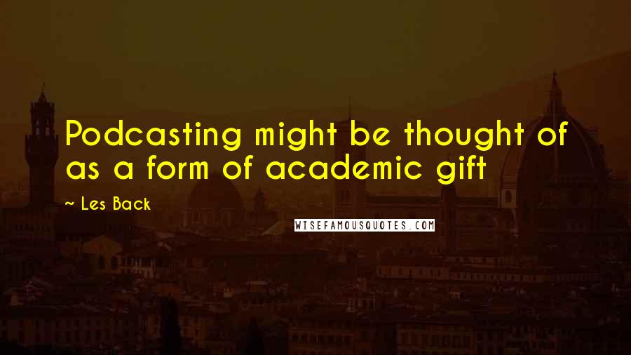 Les Back Quotes: Podcasting might be thought of as a form of academic gift