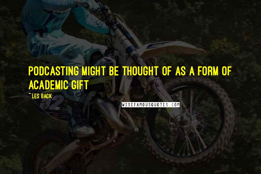 Les Back Quotes: Podcasting might be thought of as a form of academic gift