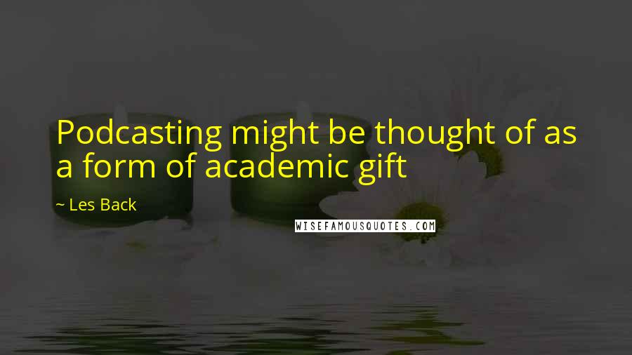 Les Back Quotes: Podcasting might be thought of as a form of academic gift