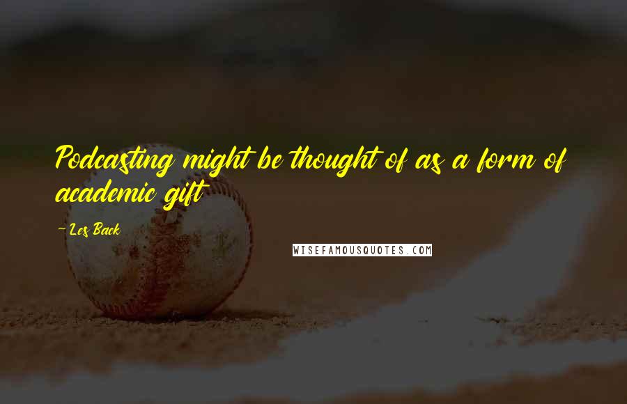 Les Back Quotes: Podcasting might be thought of as a form of academic gift