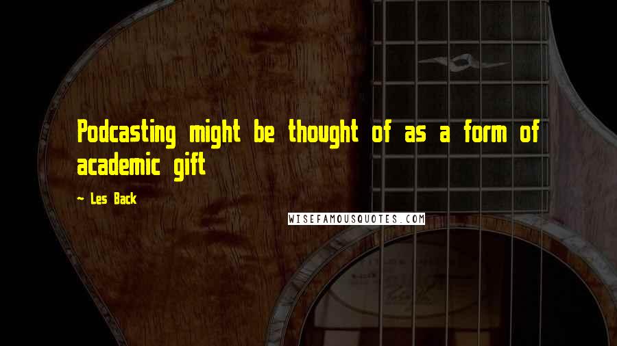 Les Back Quotes: Podcasting might be thought of as a form of academic gift