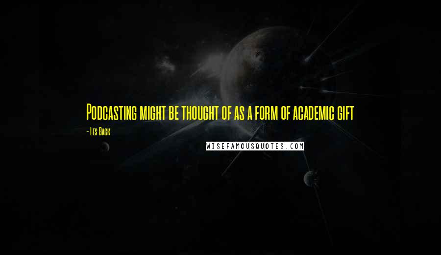 Les Back Quotes: Podcasting might be thought of as a form of academic gift