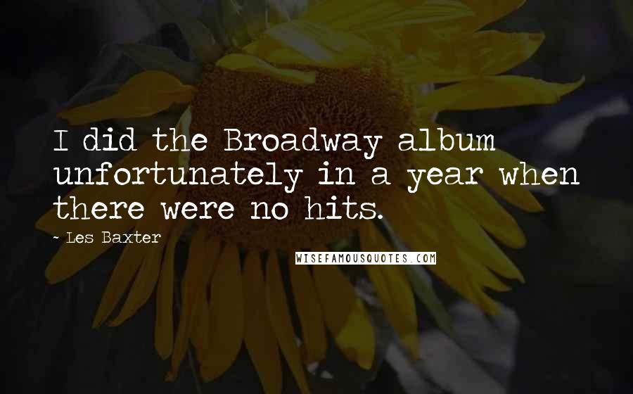 Les Baxter Quotes: I did the Broadway album unfortunately in a year when there were no hits.