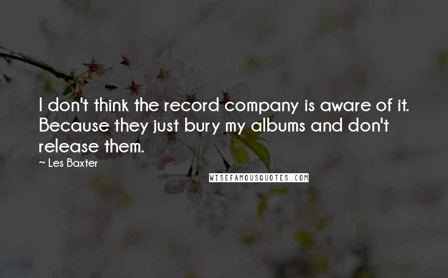 Les Baxter Quotes: I don't think the record company is aware of it. Because they just bury my albums and don't release them.