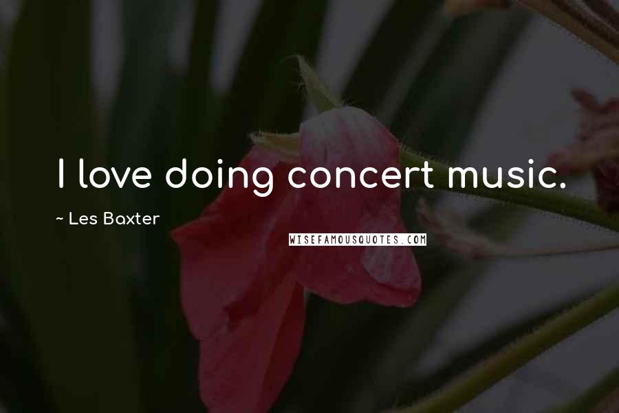 Les Baxter Quotes: I love doing concert music.