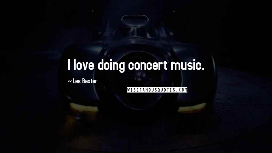 Les Baxter Quotes: I love doing concert music.