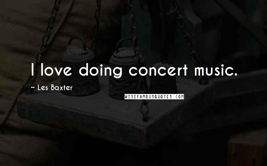 Les Baxter Quotes: I love doing concert music.