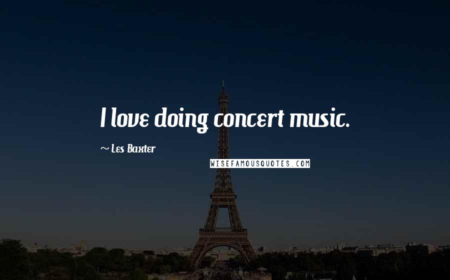 Les Baxter Quotes: I love doing concert music.