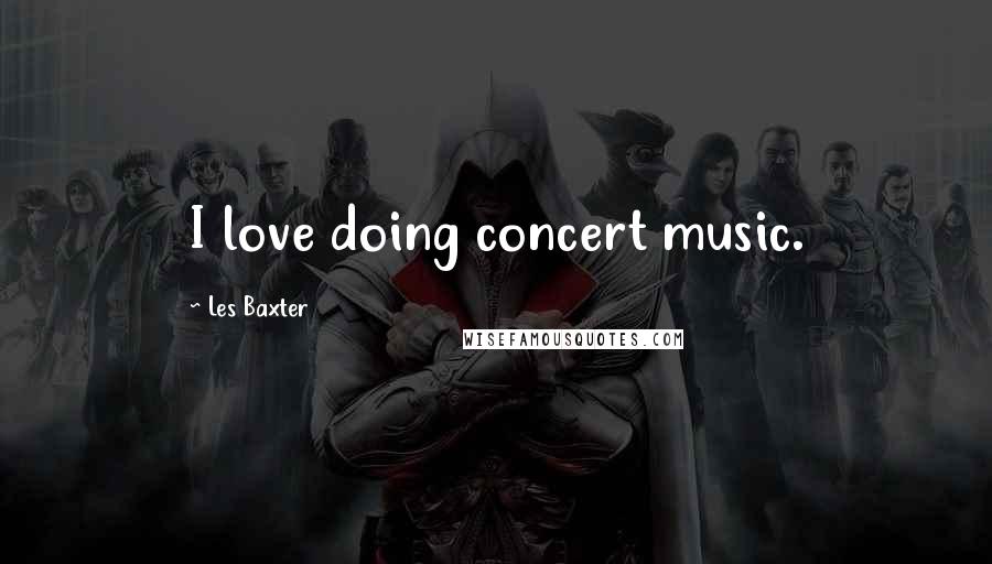 Les Baxter Quotes: I love doing concert music.