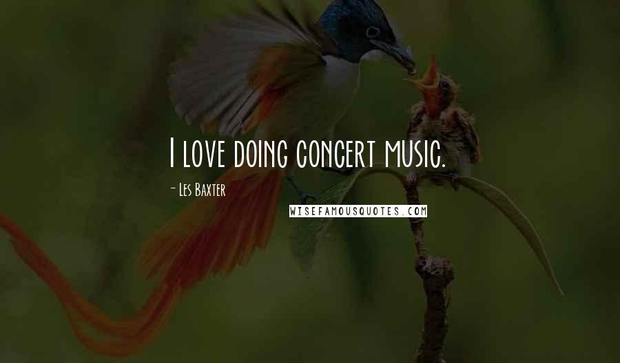 Les Baxter Quotes: I love doing concert music.