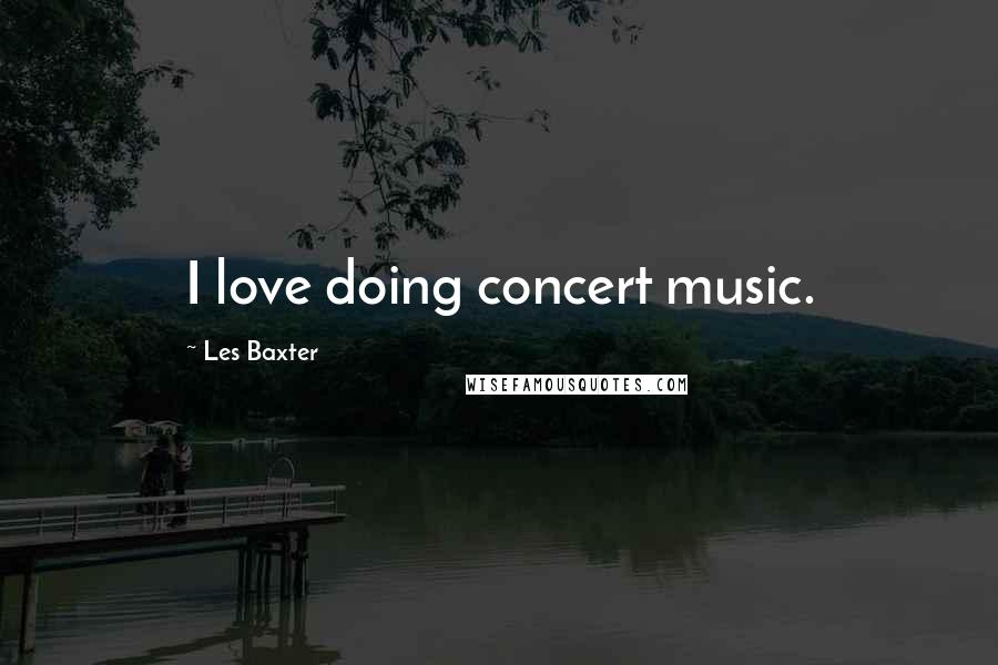 Les Baxter Quotes: I love doing concert music.