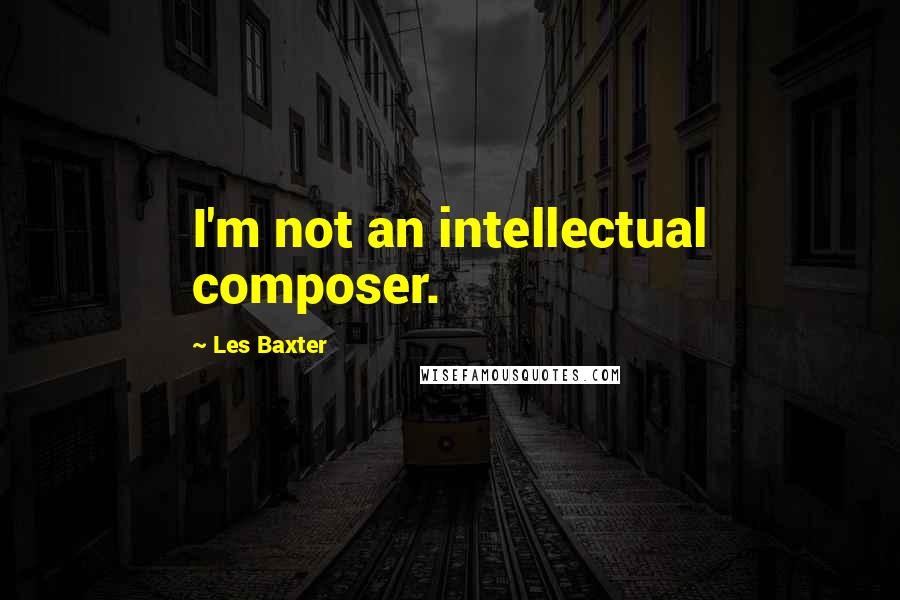 Les Baxter Quotes: I'm not an intellectual composer.