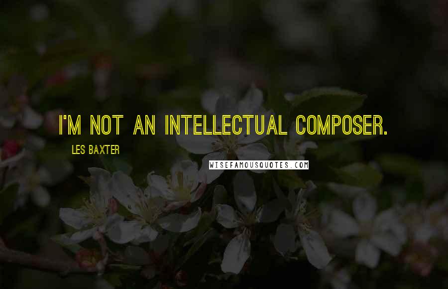 Les Baxter Quotes: I'm not an intellectual composer.