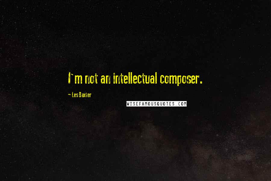 Les Baxter Quotes: I'm not an intellectual composer.