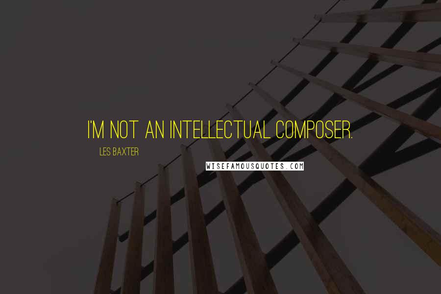 Les Baxter Quotes: I'm not an intellectual composer.