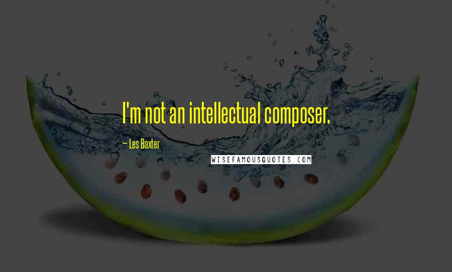 Les Baxter Quotes: I'm not an intellectual composer.