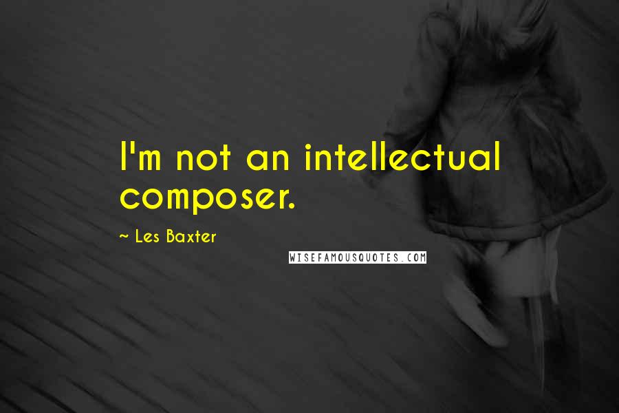 Les Baxter Quotes: I'm not an intellectual composer.