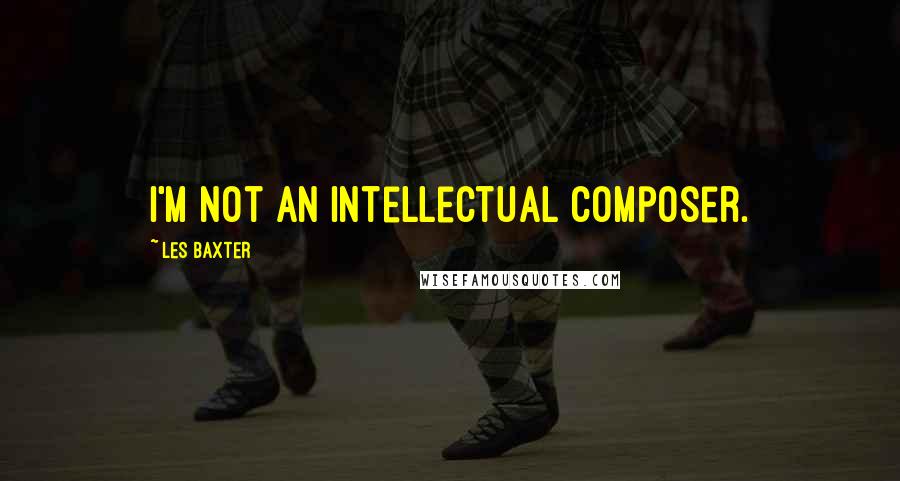 Les Baxter Quotes: I'm not an intellectual composer.