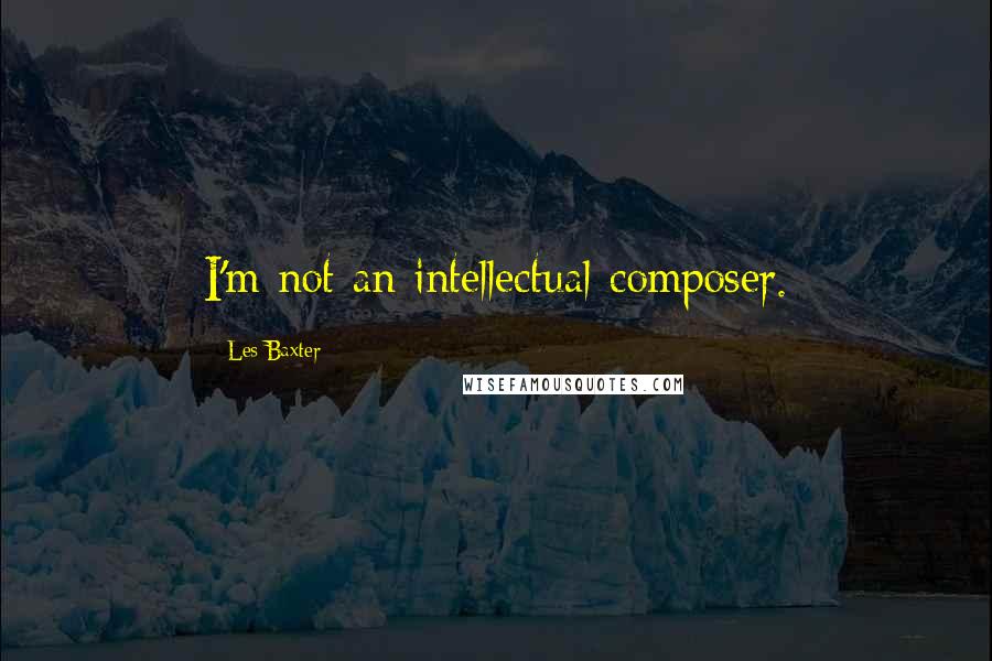 Les Baxter Quotes: I'm not an intellectual composer.