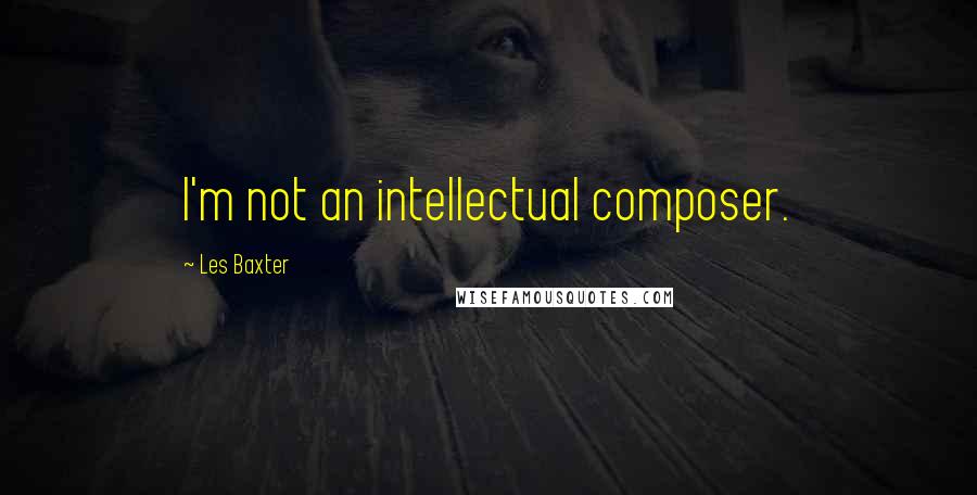 Les Baxter Quotes: I'm not an intellectual composer.