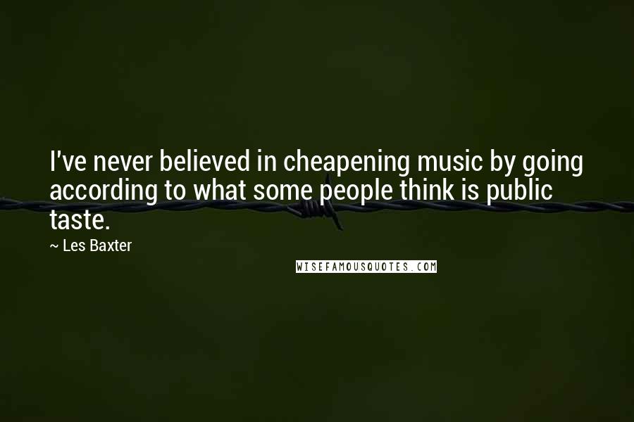 Les Baxter Quotes: I've never believed in cheapening music by going according to what some people think is public taste.