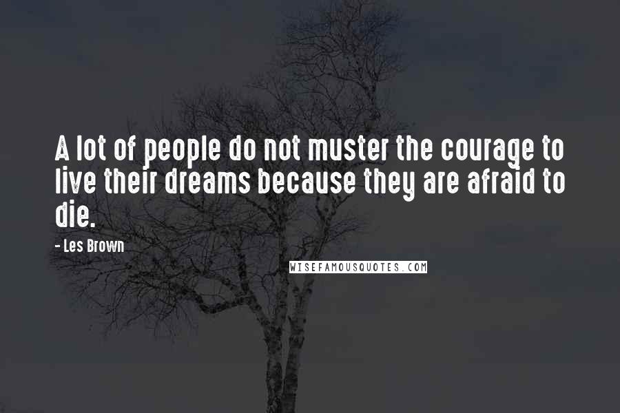 Les Brown Quotes: A lot of people do not muster the courage to live their dreams because they are afraid to die.