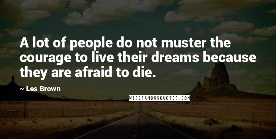 Les Brown Quotes: A lot of people do not muster the courage to live their dreams because they are afraid to die.