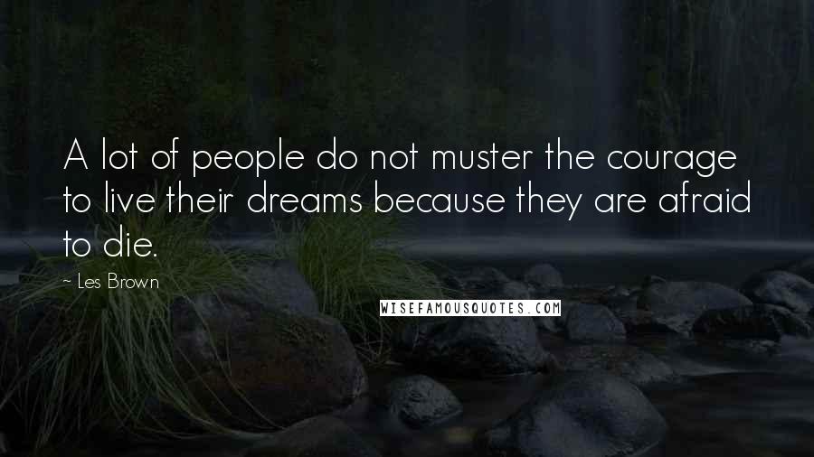 Les Brown Quotes: A lot of people do not muster the courage to live their dreams because they are afraid to die.