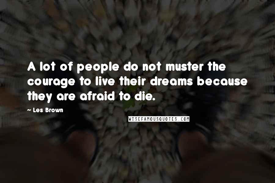 Les Brown Quotes: A lot of people do not muster the courage to live their dreams because they are afraid to die.