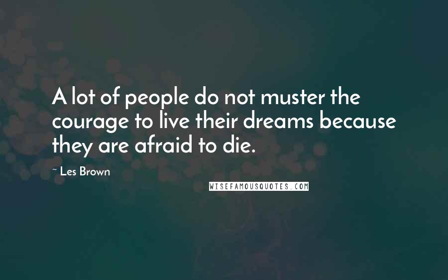 Les Brown Quotes: A lot of people do not muster the courage to live their dreams because they are afraid to die.