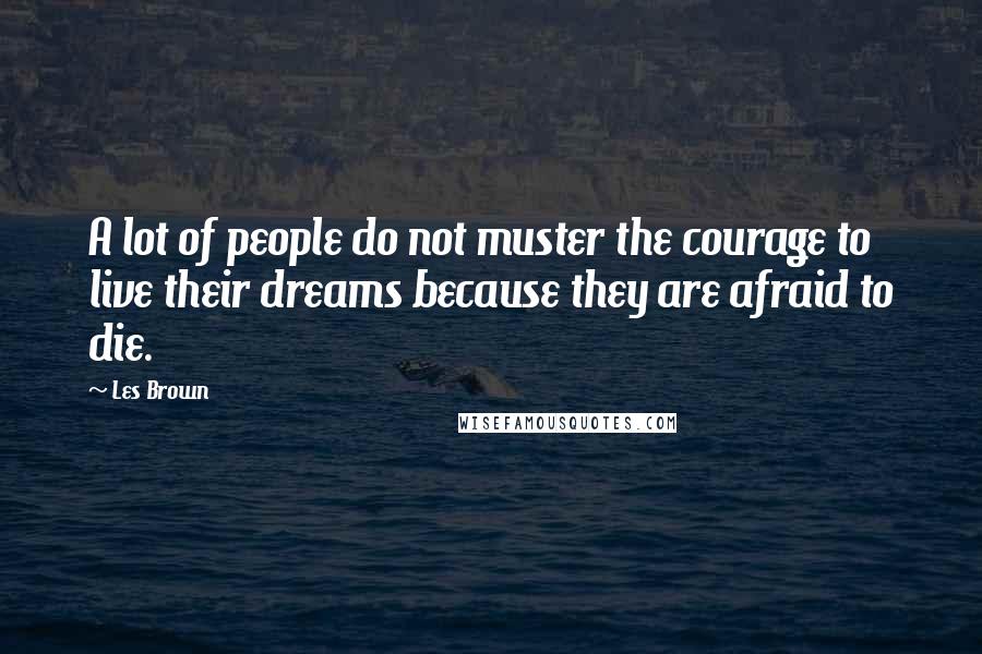 Les Brown Quotes: A lot of people do not muster the courage to live their dreams because they are afraid to die.