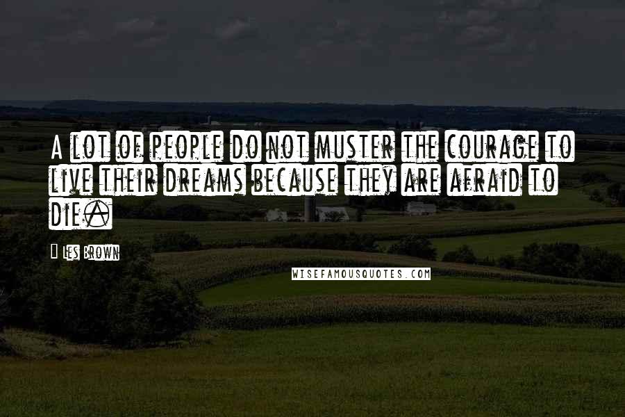 Les Brown Quotes: A lot of people do not muster the courage to live their dreams because they are afraid to die.