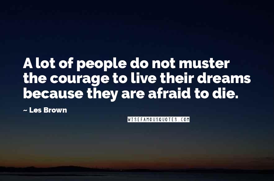 Les Brown Quotes: A lot of people do not muster the courage to live their dreams because they are afraid to die.