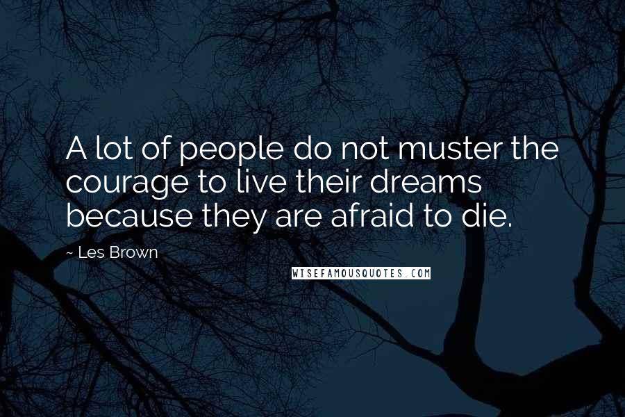 Les Brown Quotes: A lot of people do not muster the courage to live their dreams because they are afraid to die.