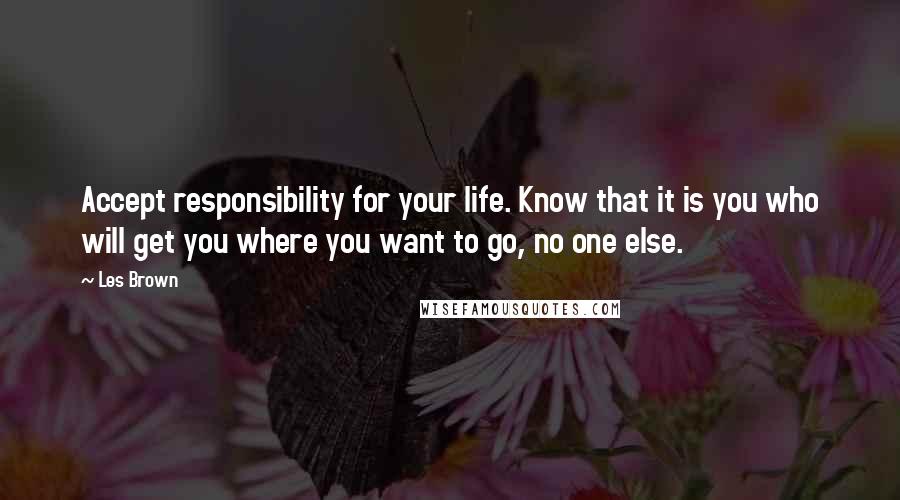 Les Brown Quotes: Accept responsibility for your life. Know that it is you who will get you where you want to go, no one else.