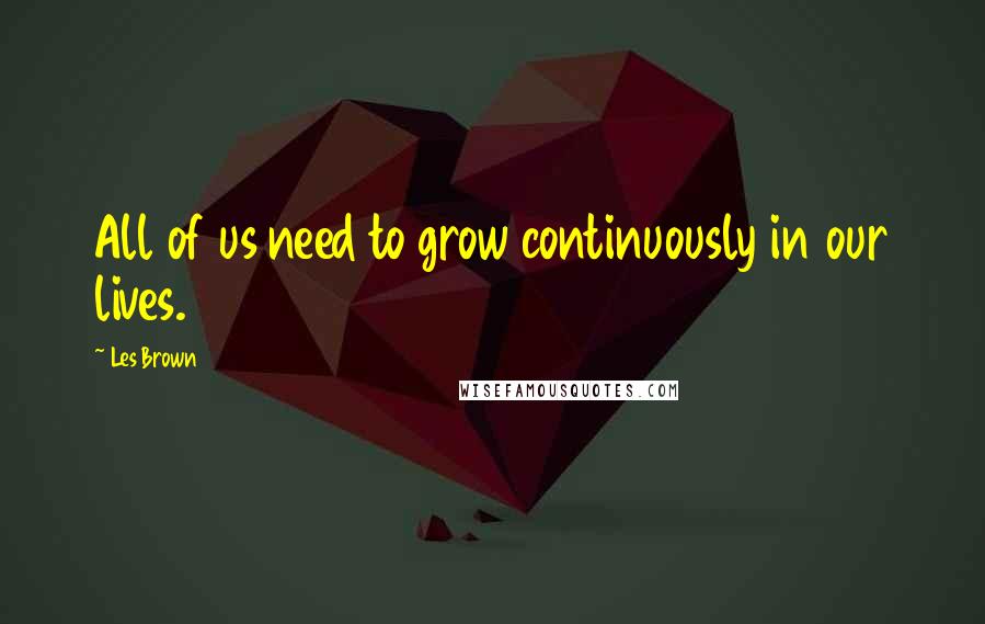 Les Brown Quotes: All of us need to grow continuously in our lives.