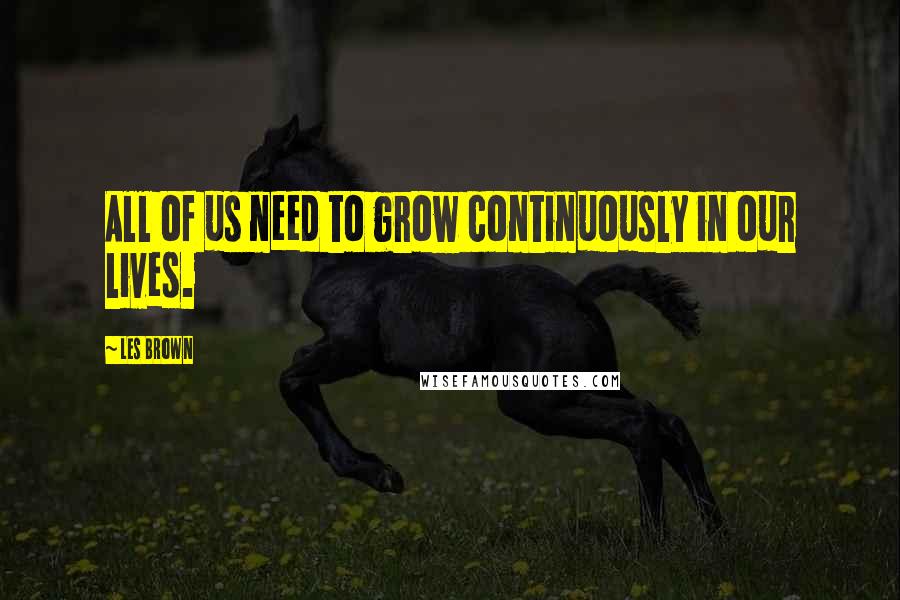 Les Brown Quotes: All of us need to grow continuously in our lives.