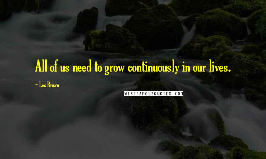 Les Brown Quotes: All of us need to grow continuously in our lives.