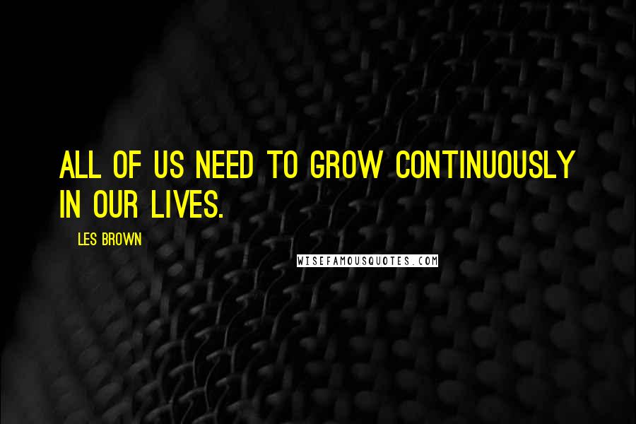 Les Brown Quotes: All of us need to grow continuously in our lives.