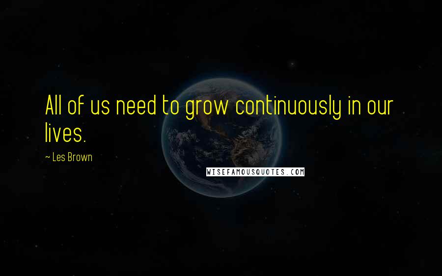 Les Brown Quotes: All of us need to grow continuously in our lives.