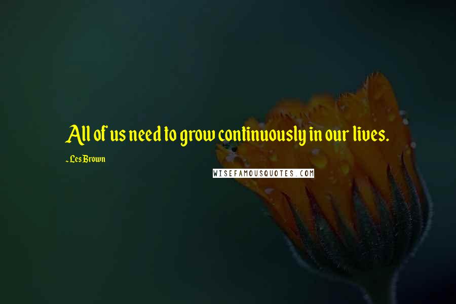 Les Brown Quotes: All of us need to grow continuously in our lives.