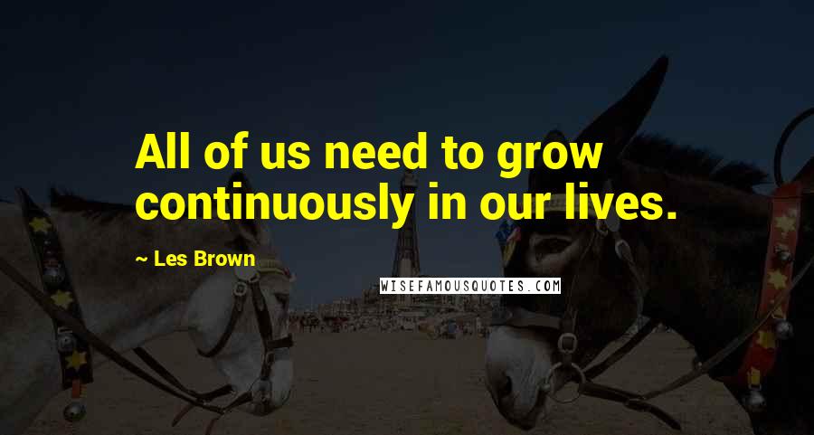 Les Brown Quotes: All of us need to grow continuously in our lives.