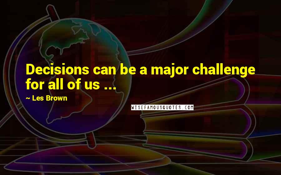 Les Brown Quotes: Decisions can be a major challenge for all of us ...